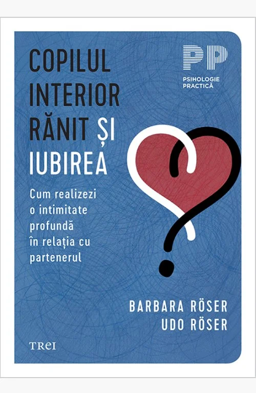 Copilul interior rănit și iubirea. Cum realizezi o intimitate profundă în relația cu partenerul - Barbara Röser