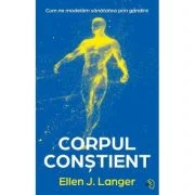 Corpul constient. Cum ne modelam sanatatea prin gandire - Ellen J. Langer