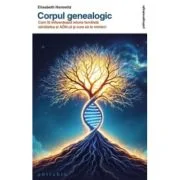 Corpul genealogic. Cum iti influenteaza istoria familiala sanatatea si ADN-ul si cum sa te vindeci - Elisabeth Horowitz