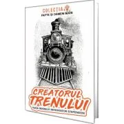 Creatorul trenului. Viata marelui inventator Stefenson - Constantin Bogdan