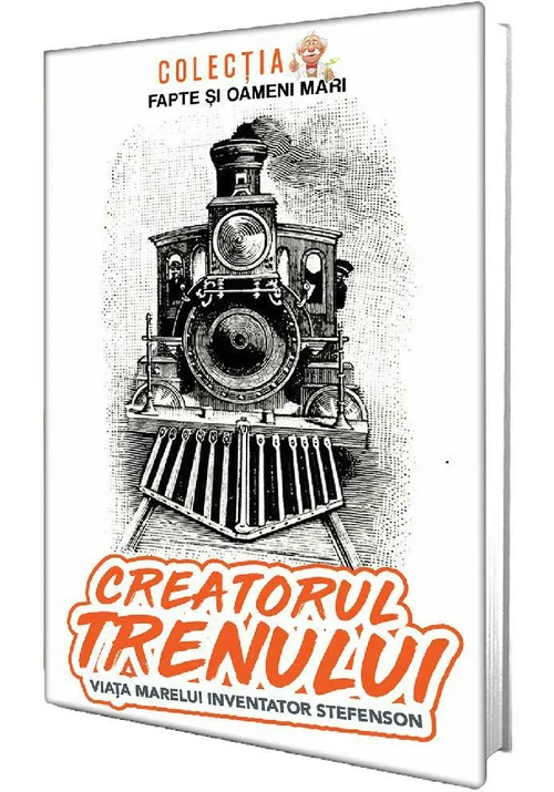 Creatorul trenului. Viata marelui inventator Stefenson