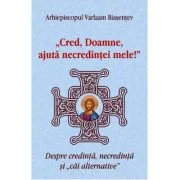 Cred, Doamne, ajuta necredintei mele! Despre credinta, necredinta si cai alternative - Arhiepiscopul Varlaam Riasentev