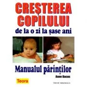 Cresterea copilului de la o zi la sase ani - Manualul Parintilor de Anne Bacus (0675)