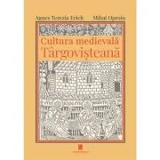 Cultura medievala targovisteana - Agnes Terezia Erich, Mihai Oproiu