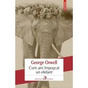 Cum am impuscat un elefant - George Orwell. Traducere din limba engleza de Mihaela Ghita