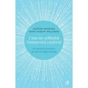 Cum ne schimba Dumnezeu creierul. Descoperirile inovatoare ale unui prestigios neurolog - Andrew Newberg