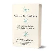 Cum sa devii mai bun - Gretchen Rubin