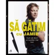 Cum sa devii un bucatar mai bun. Sa gatim cu Jamie