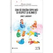 Cum sa educam copiii mici cu respect si blandete - Janet Lansbury