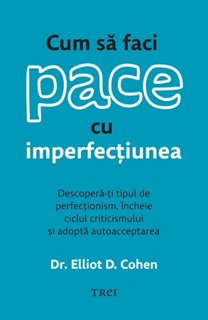 Cum să faci pace cu imperfecțiunea. Descoperă-ți tipul de perfecționism, încheie ciclul criticismului și adoptă autoacceptarea