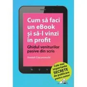 Cum sa faci un eBook si sa-l vinzi in profit: Ghidul veniturilor pasive din scris - Anatoli Ciucurovschi