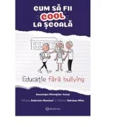 Cum sa fii cool la scoala. Educatie fara bullying - Adriana Mitu, Gabriela Maalouf