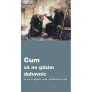 Cum sa ne gasim duhovnic si sa vietuim sub calauzirea lui