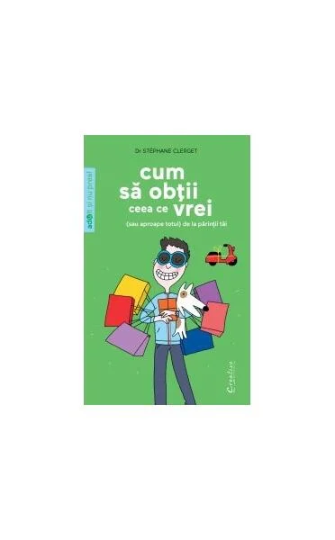 Cum să obţii ceea ce vrei (sau aproape totul) de la părinţii tăi - Paperback brosat - Stéphane Clerget - Creative Publishing