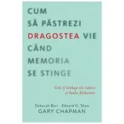 Cum sa pastrezi dragostea vie cand memoria se stinge - Gary Chapman