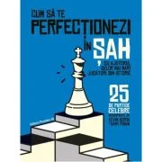 Cum sa te perfectionezi in SAH cu ajutorul celor mai mari jucatori din istorie. 25 de partide celebre descifrate - Kevin Bordi, Samy Robin