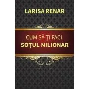Cum sa-ti faci sotul milionar – Larisa Renar