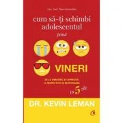 Cum sa-ti schimbi adolescentul pana vineri. De la obraznic si capricios, la respectuos si responsabil in 5 zile - Dr. Kevin Leman