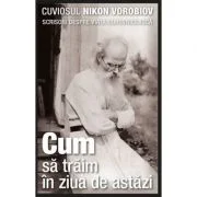 Cum sa traim in ziua de astazi. Scrisori despre viata duhovniceasca - cuviosul Nikon Vorobiov