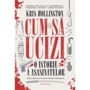Cum sa ucizi. O istorie a asasinatelor - Kris Hollington