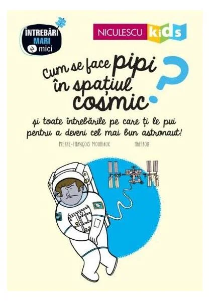 Cum se face pipi în spațiul cosmic? Seria Întrebări MARI şi mici - Paperback brosat - Pierre-François Mouriaux - Niculescu
