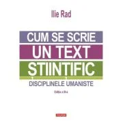 Cum se scrie un text stiintific. Disciplinele umaniste (editia a 3-a) - Ilie Rad
