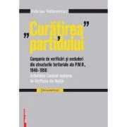 "Curatirea" partidului. Campania de verificari si excluderi din structurile teritoriale ale P. M. R. 1948-195 - Felician Velimirovici