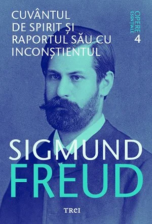 Cuvântul de spirit și raportul său cu inconștientul - Opere Esenţiale, vol. 4  - Sigmund Freud