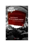 De ce nu dispare teatrul? Arta dramatica intre dislocare si consolidare - Eugen PASAREANU