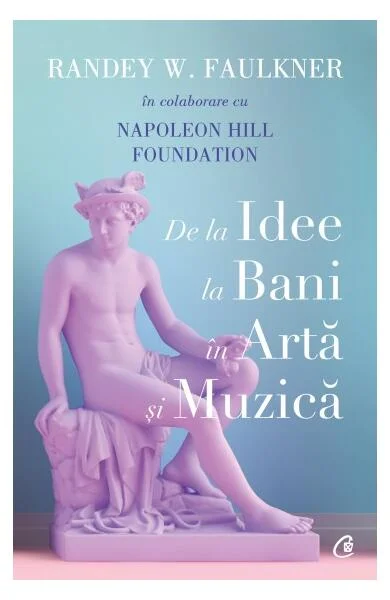 De la idee la bani în artă și muzică - Paperback brosat - Napoleon Hill Foundation, Randey W. Faulkner - Curtea Veche