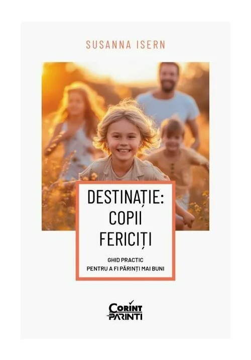 Destinație: copii fericiți. Ghid practic pentru a fi părinți mai buni
