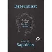 Determinat. O stiinta a vietii fara liber arbitru - Robert M. Sapolsky