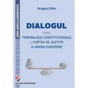 Dialogul dintre Tribunalele Constitutionale si Curtea de Justitie a Uniunii Europene - Dragos Calin