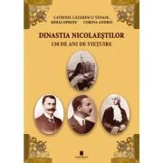 Dinastia Nicolaestilor. 150 de ani de vietuire - Catrinel Lazarescu-Tanase