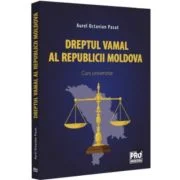 Dreptul vamal al Republicii Moldova. Curs universitar - Aurel Octavian Pasat