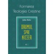 Drumul spre Niceea. Formarea Teologiei Crestine, volumul 1 - John Behr