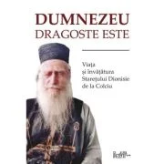 Dumnezeu dragoste este. Viata si invataturile staretului Dionisie de la Colciu