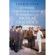Economie, coruptie si politica in Romania lui Nicolae Ceausescu - Cosmin Popa