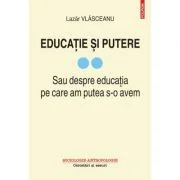 Educatie si putere. Sau despre educatia pe care am putea s-o avem, volumul 2 - Lazar Vlasceanu