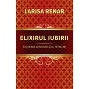 Elixirul iubirii. Secretul armoniei si al fericirii - Larisa Renar