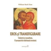 Eros si transfigurare. Casatorie si sexualitate. O perspectiva rasariteana ortodoxa - William Basil Zion