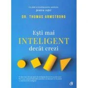 Esti mai inteligent decat crezi. Un ghid al inteligentelor multiple, pentru copii. Editia a II-a - Dr. Thomas Armstrong