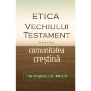 Etica Vechiului Testament pentru comunitatea crestina - Christopher J. H. Wright