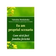 Eu am propriul scenariu. Cum sa‑ti faci familia fericita - Valentina Moskalenko