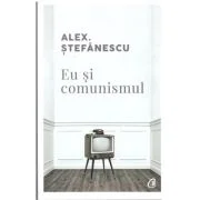 Eu si comunismul - Alex Stefanescu