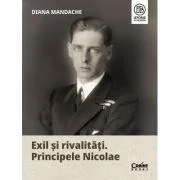 Exil si rivalitati. Principele Nicolae - Diana Mandache