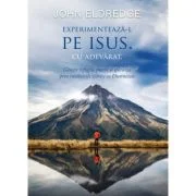 Experimenteaza-l pe Isus. Cu adevarat - John Eldredge
