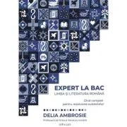 Expert la Bac. Ghid complet pentru rezolvarea subiectelor. Limba si literatura romana - Delia Ambrosie