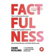 Factfulness. Zece motive pentru care interpretam gresit lumea si de ce lucrurile stau mai bine decat crezi - Hans Rosling