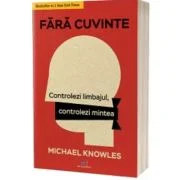 Fara cuvinte. Controlezi limbajul, controlezi mintea - Michael Knowles